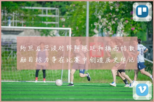 约旦后卫谈对阵阿根廷和梅西的激励目标力争在比赛中创造历史印记