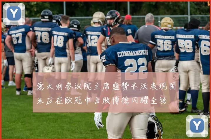 意大利参议院主席盛赞齐沃表现国米应在欧冠中击败博德闪耀全场