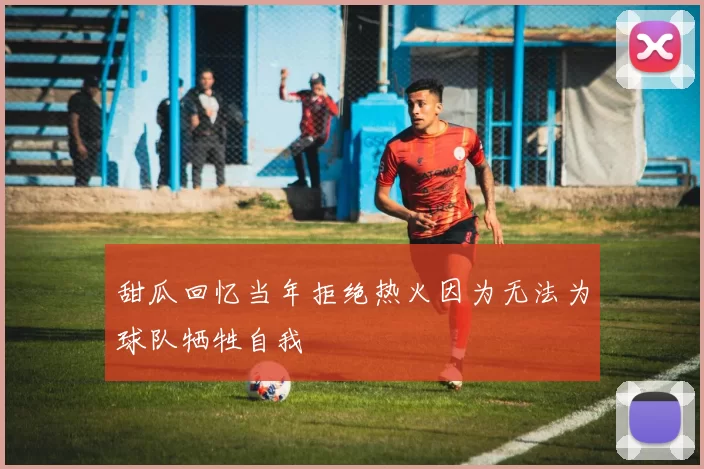 甜瓜回忆当年拒绝热火因为无法为球队牺牲自我