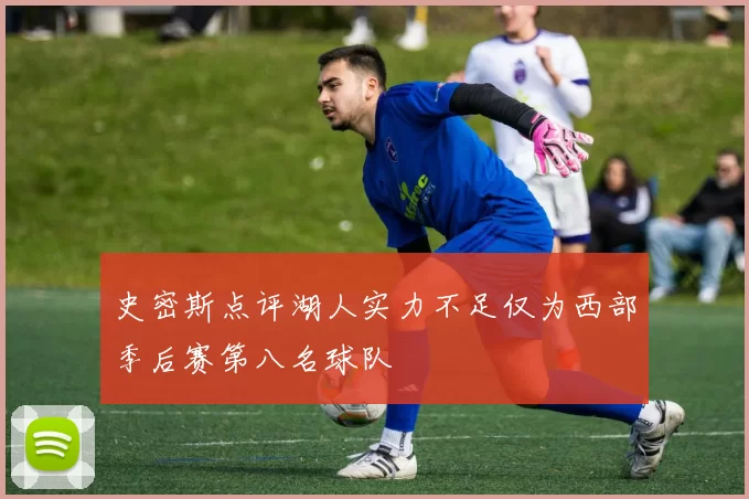 史密斯点评湖人实力不足仅为西部季后赛第八名球队