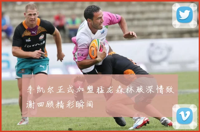 李凯尔正式加盟猛龙森林狼深情致谢回顾精彩瞬间