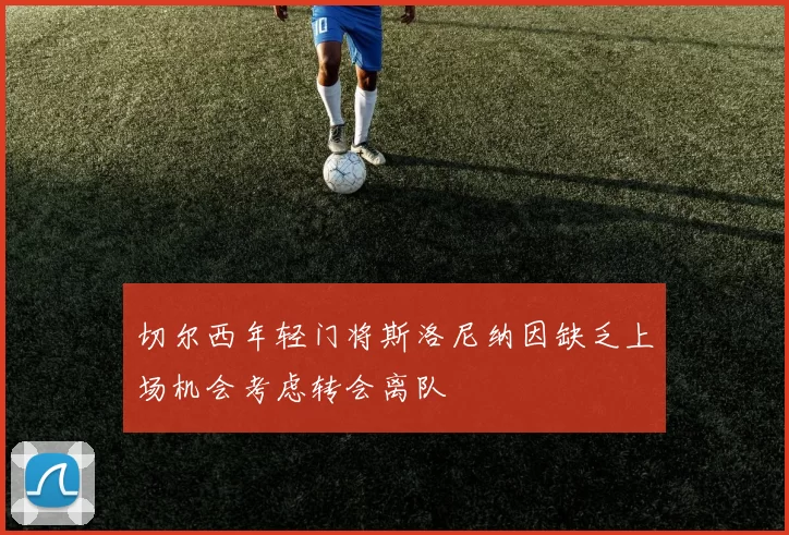 切尔西年轻门将斯洛尼纳因缺乏上场机会考虑转会离队